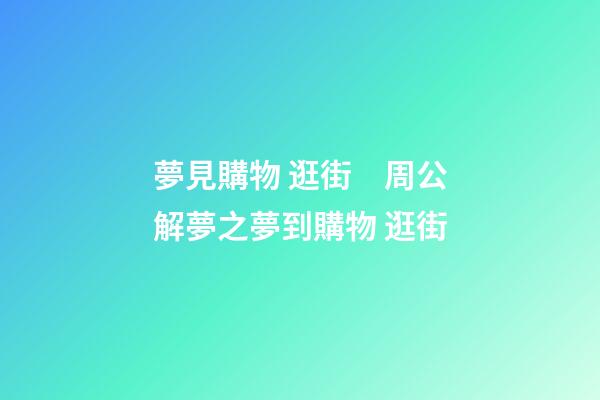 夢見購物 逛街　周公解夢之夢到購物 逛街